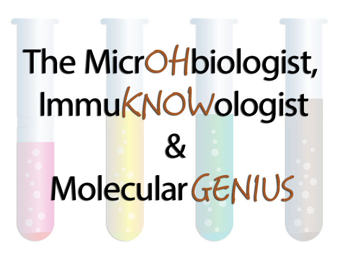 The MicrOHbiologist ImmuKNOWlogist and Molecular Genius