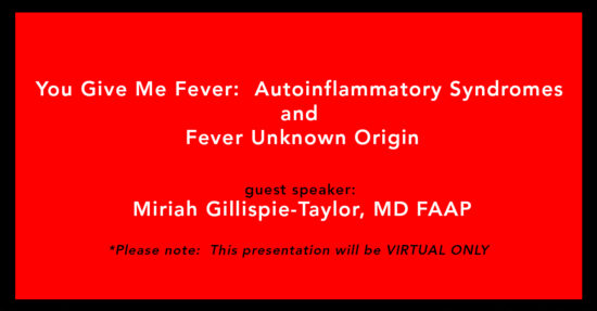 ou Give Me Fever: Autoinflammatory Syndromes and Fever Unknown Origin speaker Miriah Gillispie-Taylor, MD FAAP